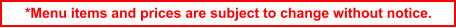 *Menu items and prices are subject to change without notice.